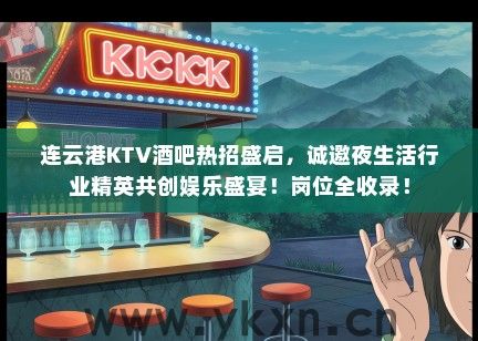 连云港KTV酒吧热招盛启，诚邀夜生活行业精英共创娱乐盛宴！岗位全收录！
