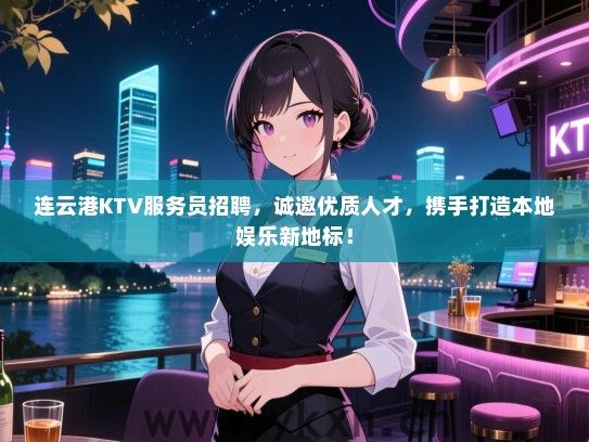 连云港KTV服务员招聘，诚邀优质人才，携手打造本地娱乐新地标！