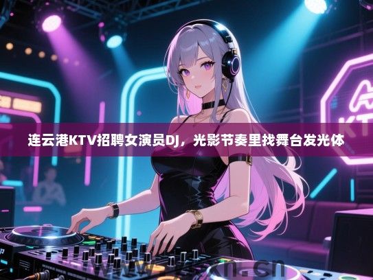 连云港KTV招聘女演员DJ,光影节奏里找舞台发光体 连云港KTV招聘女演员DJ,光影节奏里找舞台发光体